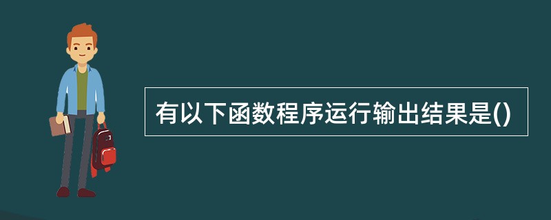 有以下函数程序运行输出结果是()