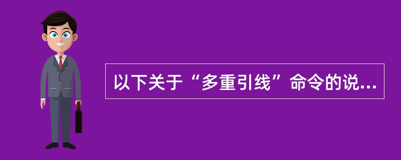 以下关于“多重引线”命令的说法哪个是错误的()。