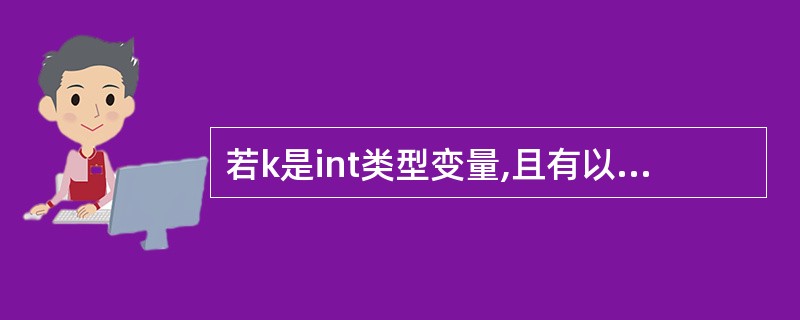 若k是int类型变量,且有以下for语句下面关于语句执行情况的叙述中正确的是()