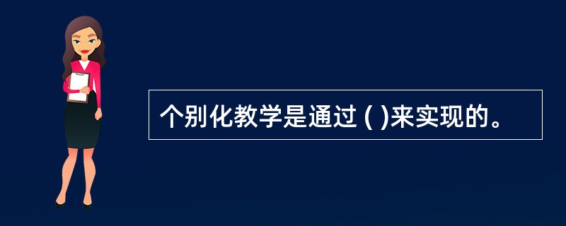 个别化教学是通过 ( )来实现的。
