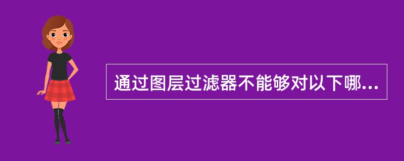 通过图层过滤器不能够对以下哪种特性进行操作()