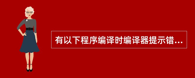 有以下程序编译时编译器提示错误信息,你认为出错的语句是()