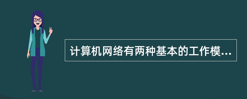 计算机网络有两种基本的工作模式:对等模式和客户服务器模式,其中,“客户£¯服务器