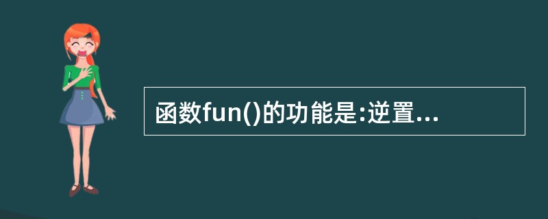 函数fun()的功能是:逆置数组元素中的值。形参n给出数组中数据的个数。 例如: