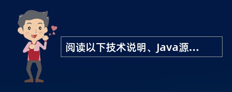 阅读以下技术说明、Java源程序和运行测试部分,根据要求回答问题1和问题2。(说