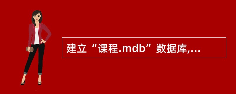 建立“课程.mdb”数据库,在考生文件夹中有“课程.xls”和“任课老师.xls