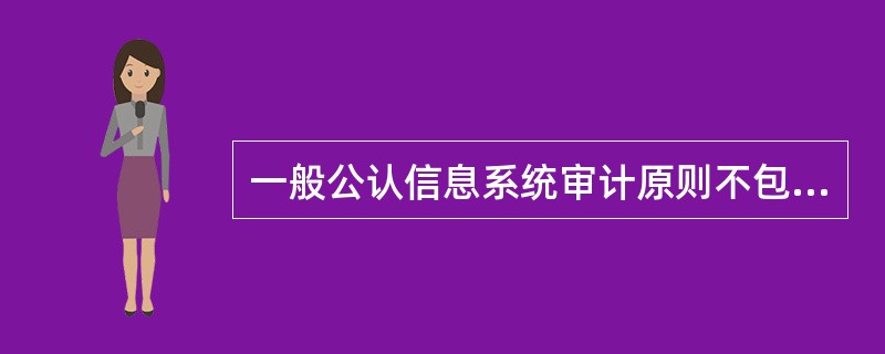 一般公认信息系统审计原则不包括()。