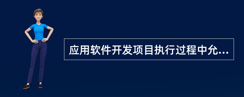 应用软件开发项目执行过程中允许对需求进行适当修改,并对这种变更进行严格控制,充分