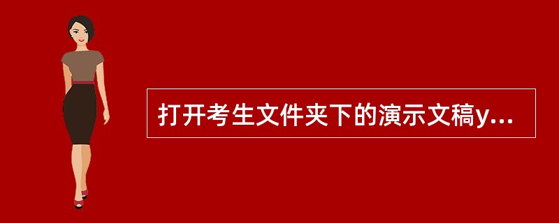 打开考生文件夹下的演示文稿yswg38,按下列要求完成对此文稿的修饰并保存。 1