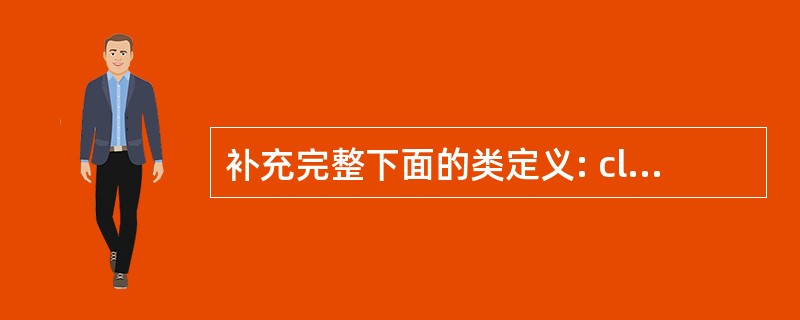 补充完整下面的类定义: class XCH{ char*a; public: X