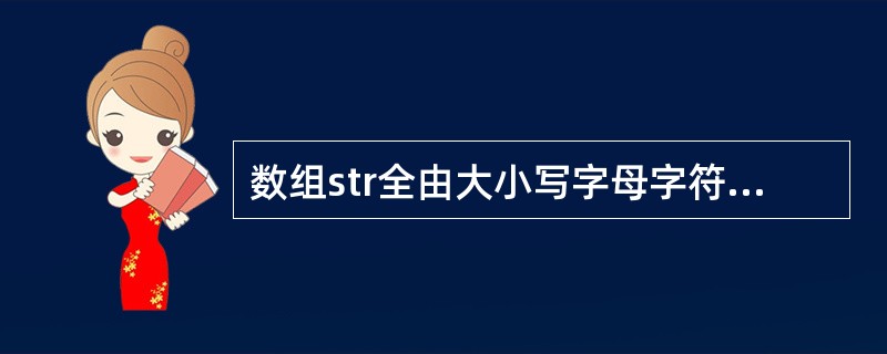 数组str全由大小写字母字符组成。请补充函数proc(),该函数的功能是:把st