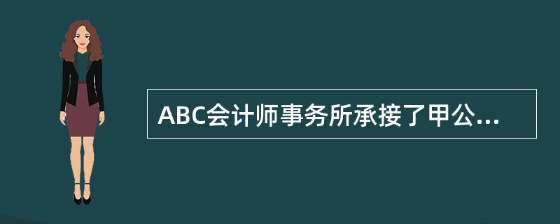 ABC会计师事务所承接了甲公司(集团公司)2013年度财务报表审计业务,并调派具