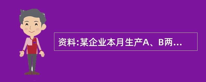 资料:某企业本月生产A、B两种产品,其中A产品技术工艺过程较为简单,生产批量较大