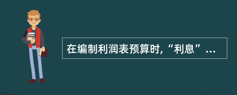 在编制利润表预算时,“利息”项目的数据,是根据预计资产负债表中的“负债合计”和平