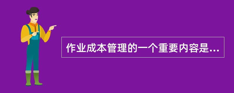 作业成本管理的一个重要内容是寻找非增值作业,将非增值成本降至最低。下列各项中,属