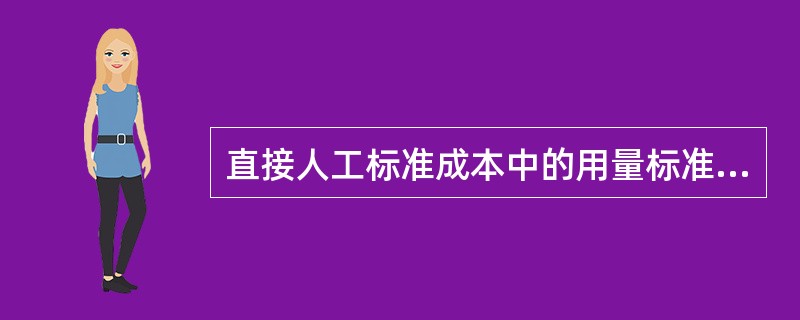 直接人工标准成本中的用量标准是指在现有生产技术条件下,生产单位产品所耗用的必要的