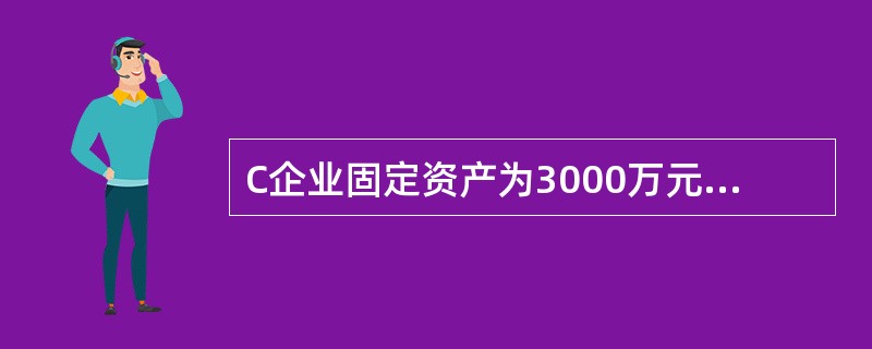 C企业固定资产为3000万元,其他长期资产为1000万元;权益资本为2800万元