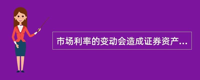 市场利率的变动会造成证券资产价格的普遍波动,两者呈反向变化:市场利率上升,证券资