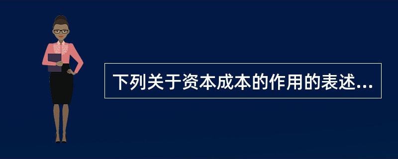 下列关于资本成本的作用的表述中,正确的有()。