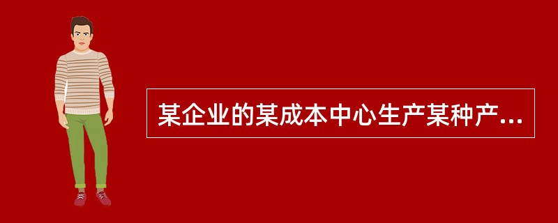 某企业的某成本中心生产某种产品,预算产量为200件,单位成本为360元;该中心实