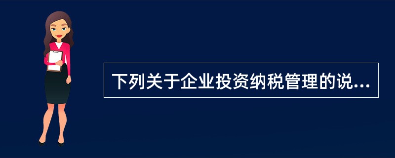 下列关于企业投资纳税管理的说法中,不正确的是()。