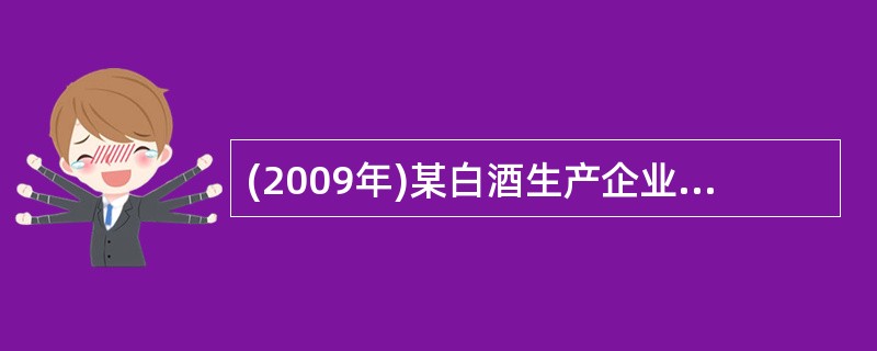 (2009年)某白酒生产企业(以下简称甲企业)为增值税一般纳税人,2009年7月