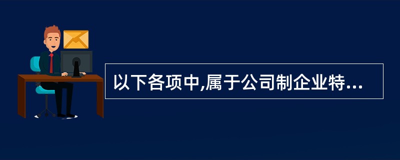 以下各项中,属于公司制企业特点的有()。