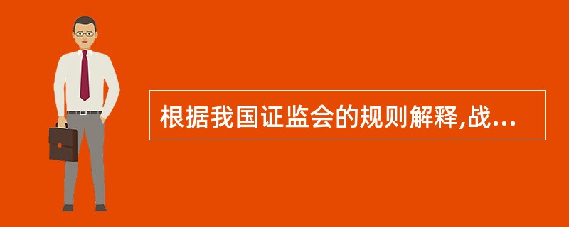 根据我国证监会的规则解释,战略投资者是指与发行人具有合作关系或有合作意向和潜力,