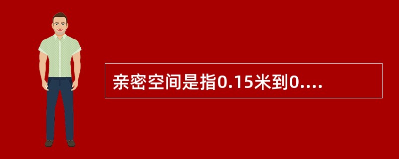 亲密空间是指0.15米到0.45米之间的距离。()