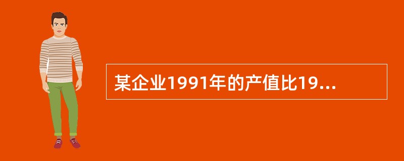 某企业1991年的产值比1990年增长13%,1992年比1991年增长11%,