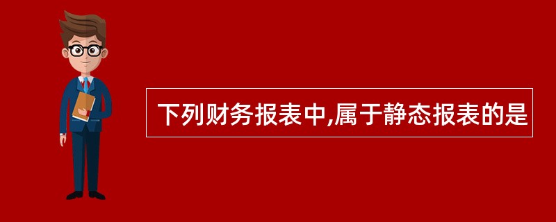 下列财务报表中,属于静态报表的是