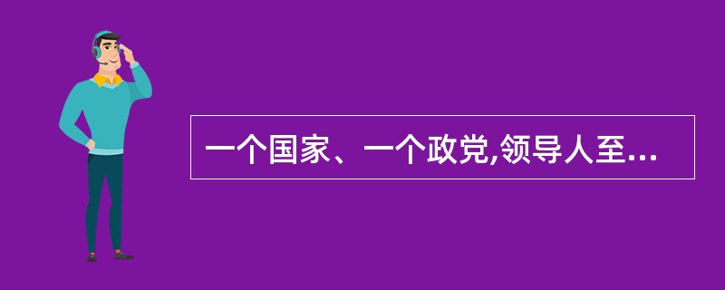 一个国家、一个政党,领导人至关重要。