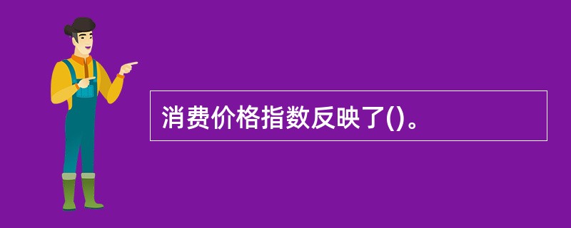 消费价格指数反映了()。