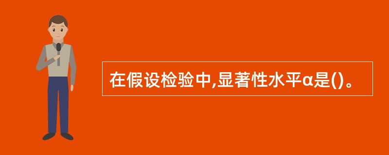 在假设检验中,显著性水平α是()。