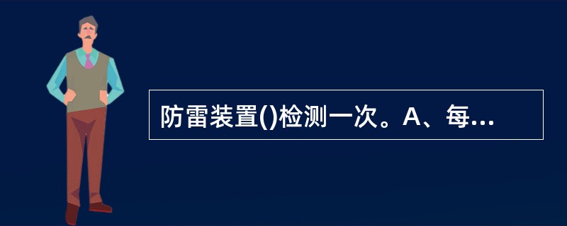 防雷装置()检测一次。A、每二年;B、每年;C、每半年;D、每季度。