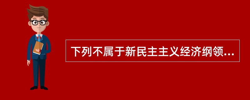 下列不属于新民主主义经济纲领的基本内容的是()。