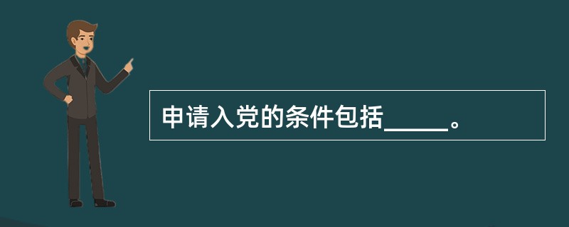 申请入党的条件包括_____。