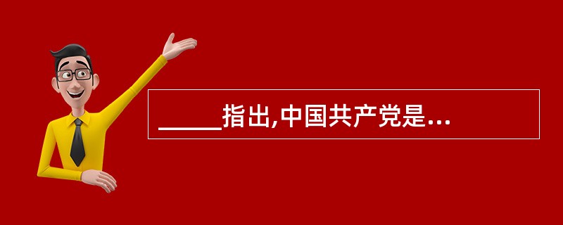 _____指出,中国共产党是中国工人阶级的先锋队,同时是中国人民和中华民族的先锋