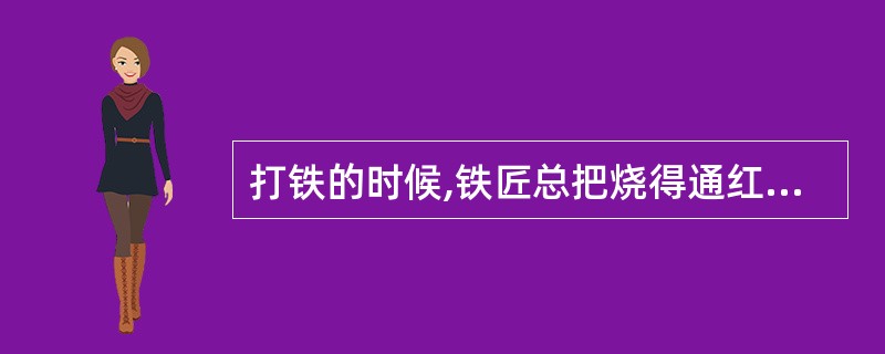 打铁的时候,铁匠总把烧得通红的铁放到液体中进行快速冷却,这样做的主要目的是()。