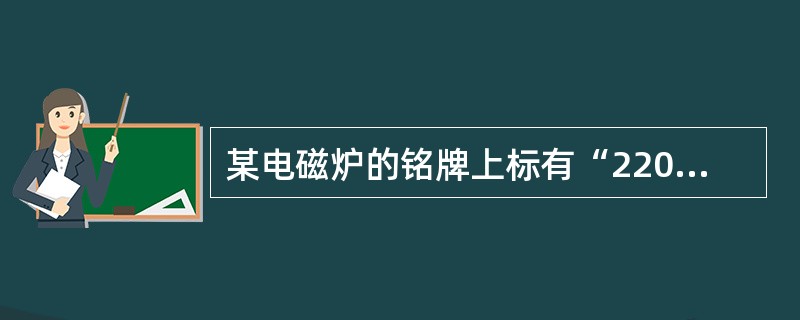 某电磁炉的铭牌上标有“220V 1500W”字样,它正常工作时,在1atm 下将