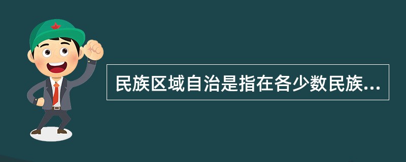 民族区域自治是指在各少数民族聚居的地方实行区域自治,设立自治机关,行使自治权,不