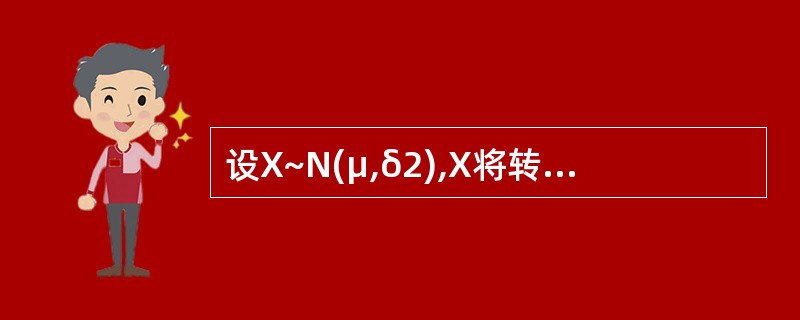 设X~N(μ,δ2),X将转化为标准正态分布,转化公式Z=()。