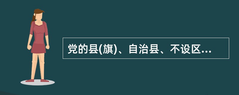 党的县(旗)、自治县、不设区的市和市辖区的委员会的委员和候补委员必须有( )年以