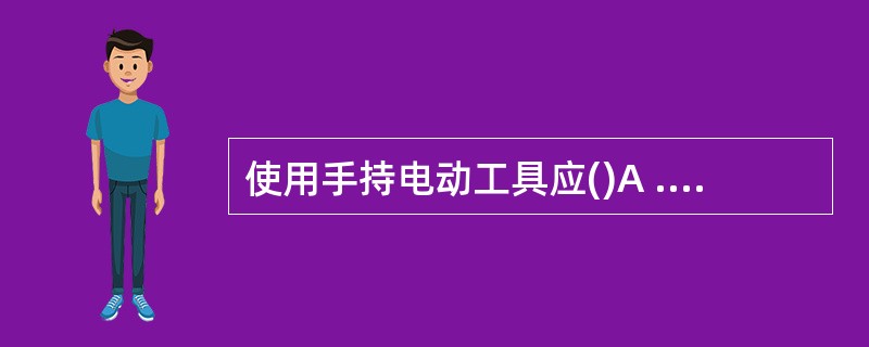 使用手持电动工具应()A .有漏电保护装置B .穿戴齐全C .先戴手套