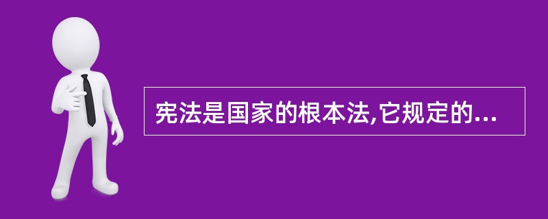 宪法是国家的根本法,它规定的乃是一国最重要的问题,在所有最根本最重要的问题中,居
