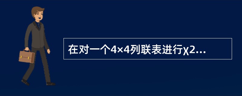 在对一个4×4列联表进行χ2检验时,χ2分布的自由度是()。