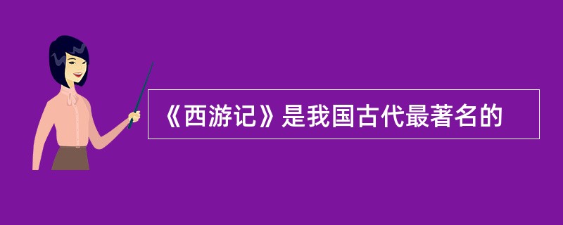 《西游记》是我国古代最著名的