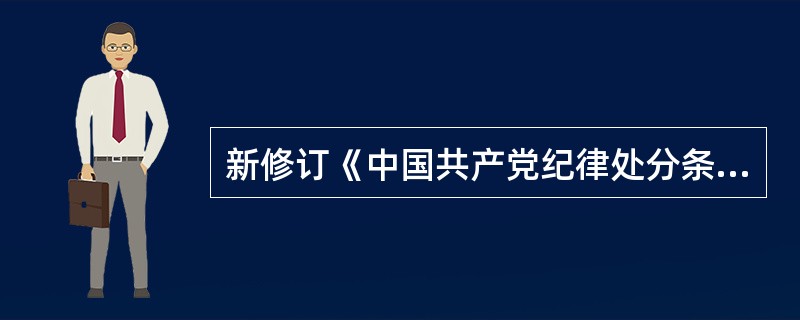 新修订《中国共产党纪律处分条例》自()起施行。