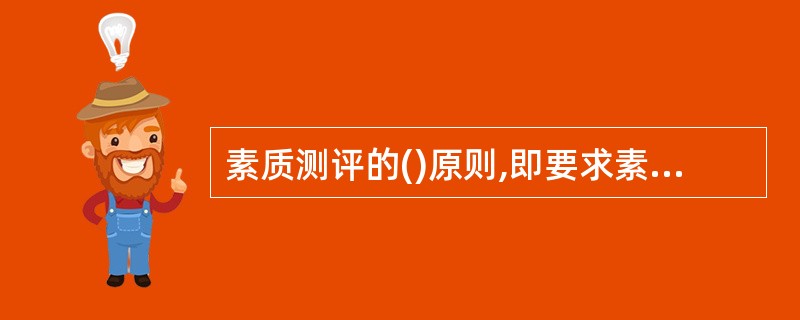 素质测评的()原则,即要求素质测评既要以差异为依据,又要能够反映被测评者素质的真