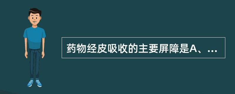 药物经皮吸收的主要屏障是A、角质层B、透明层C、真皮层D、皮下脂肪组织E、网状层